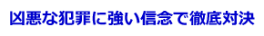 凶悪な犯罪に強い信念で徹底対決