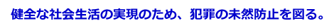 健全な社会生活の実現のため、犯罪の未然防止を図る。