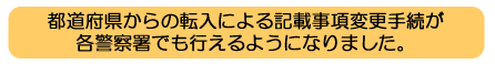 他都道府県からの転入による記載事項変更手続が各警察署でも行えるようになりました。